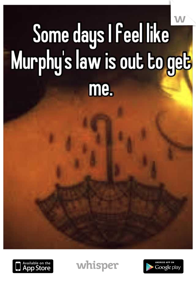 Some days I feel like Murphy's law is out to get me.