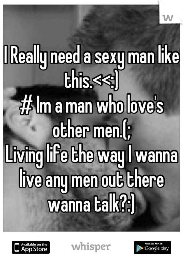 I Really need a sexy man like this.<<:)
# Im a man who love's other men.(; 
Living life the way I wanna live any men out there wanna talk?:)