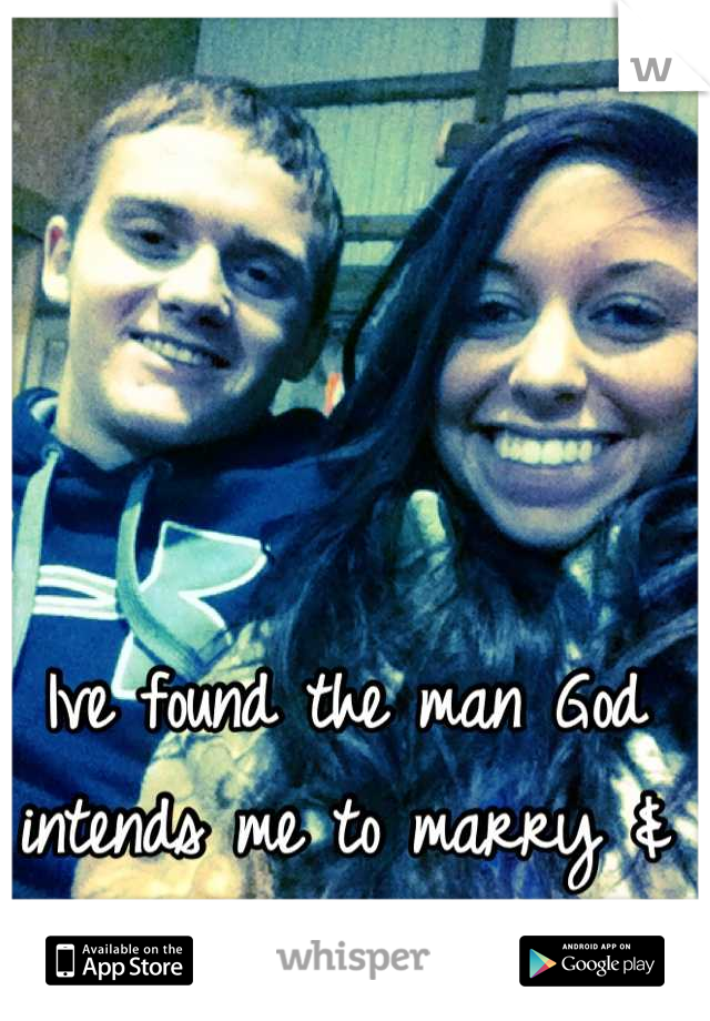 Ive found the man God intends me to marry & im so lucky to have him