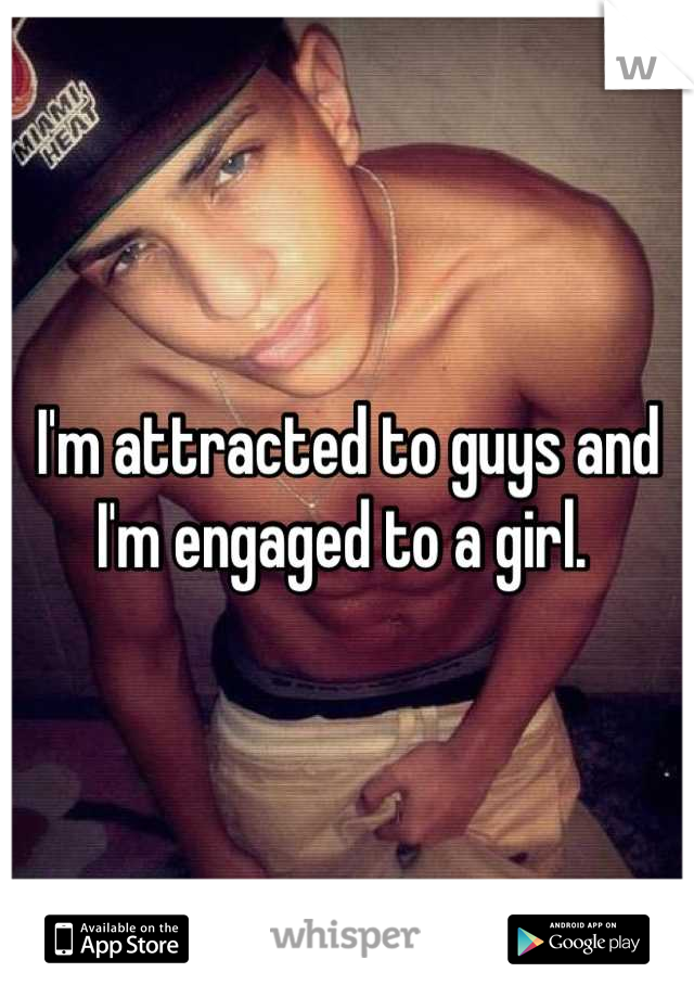 I'm attracted to guys and I'm engaged to a girl. 