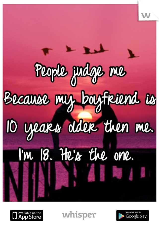 People judge me
Because my boyfriend is 
10 years older then me.
I'm 18. He's the one. 