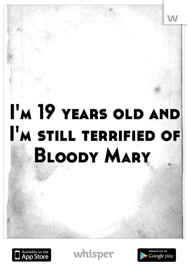 I'm 19 years old and I'm still terrified of Bloody Mary 