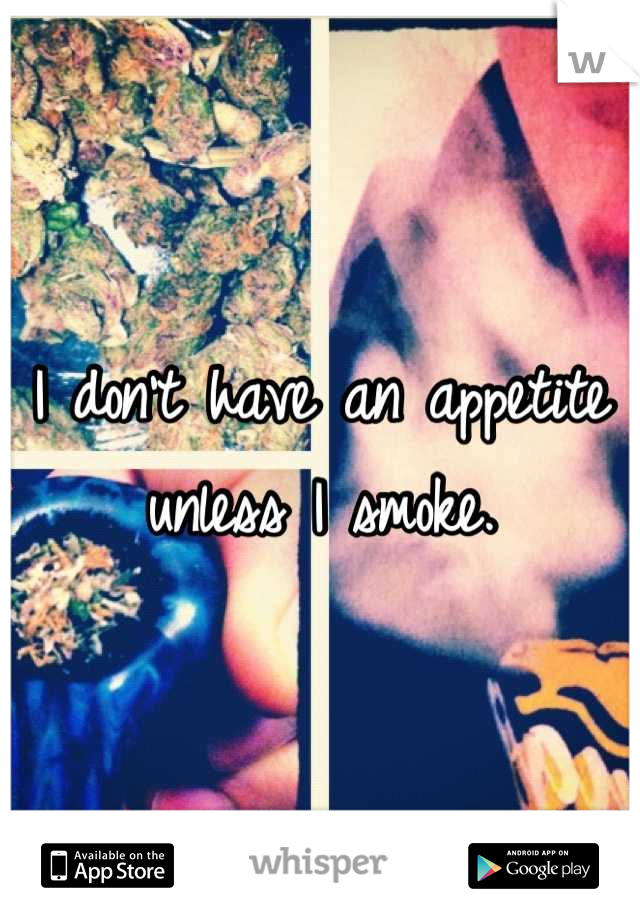 I don't have an appetite unless I smoke.