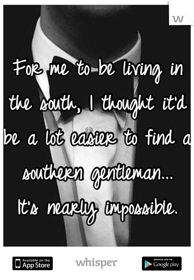 For me to be living in the south, I thought it'd be a lot easier to find a southern gentleman...
It's nearly impossible.