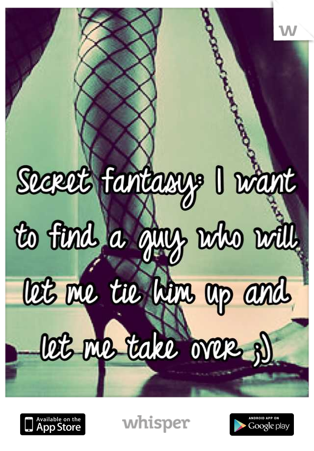 Secret fantasy: I want to find a guy who will let me tie him up and let me take over ;)