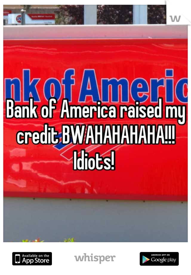 Bank of America raised my credit BWAHAHAHAHA!!! Idiots! 