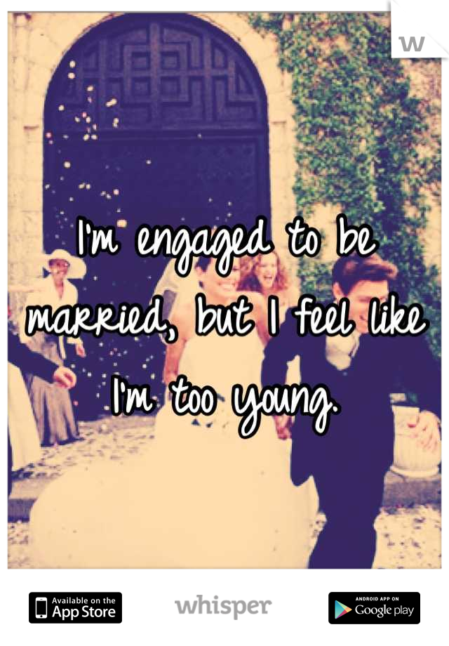 I'm engaged to be married, but I feel like I'm too young.