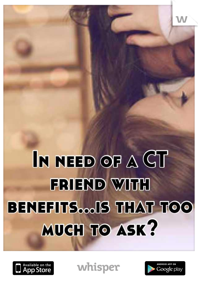 In need of a CT friend with benefits...is that too much to ask?