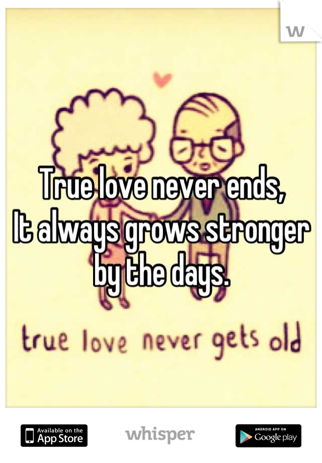 True love never ends, 
It always grows stronger by the days.