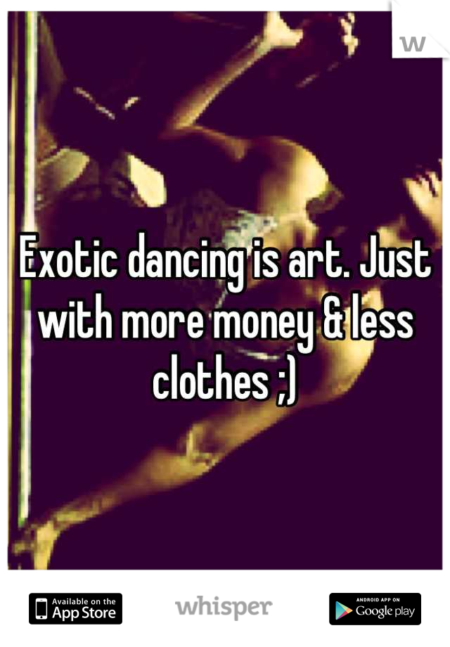 Exotic dancing is art. Just with more money & less clothes ;)