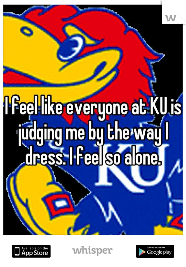 I feel like everyone at KU is judging me by the way I dress. I feel so alone.