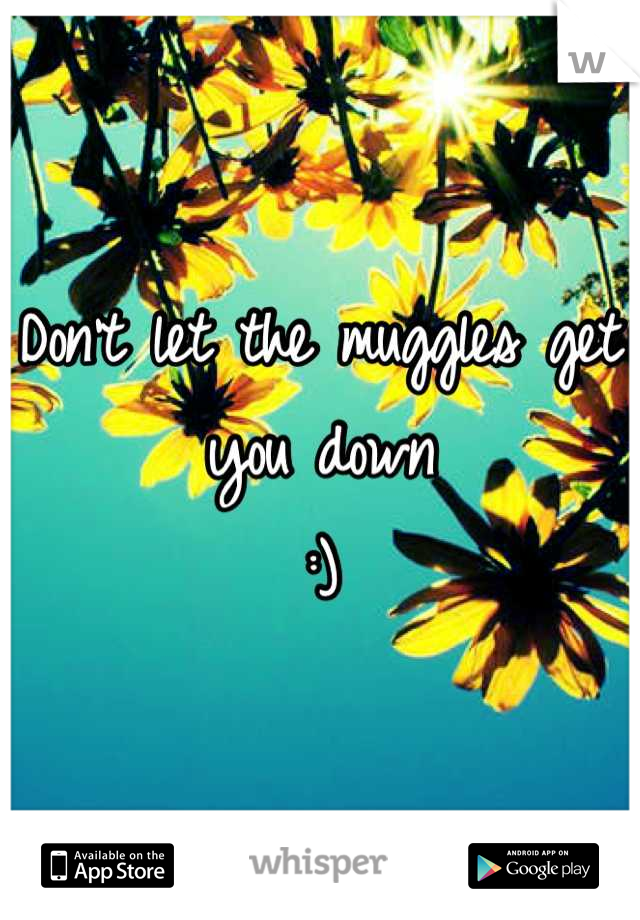 Don't let the muggles get you down 
:)