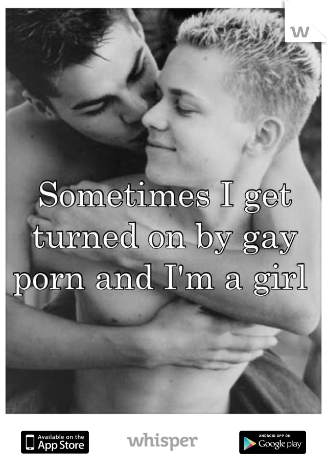 Sometimes I get turned on by gay porn and I'm a girl 