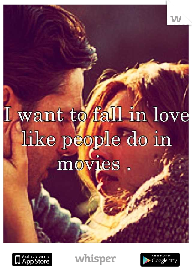 I want to fall in love  like people do in movies . 