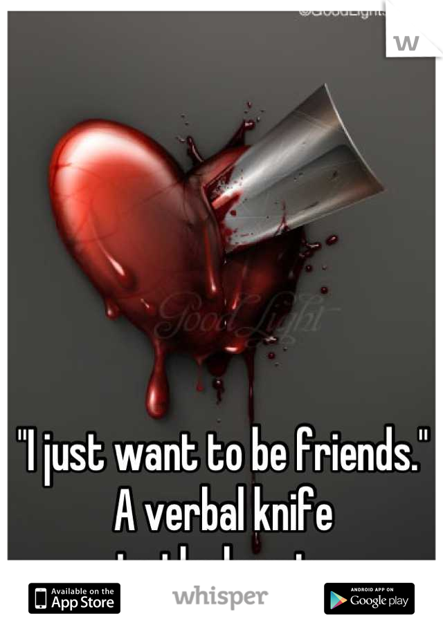 "I just want to be friends." A verbal knife                       to the heart. 