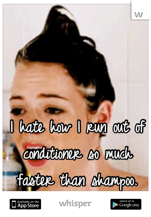 I hate how I run out of conditioner so much faster than shampoo.