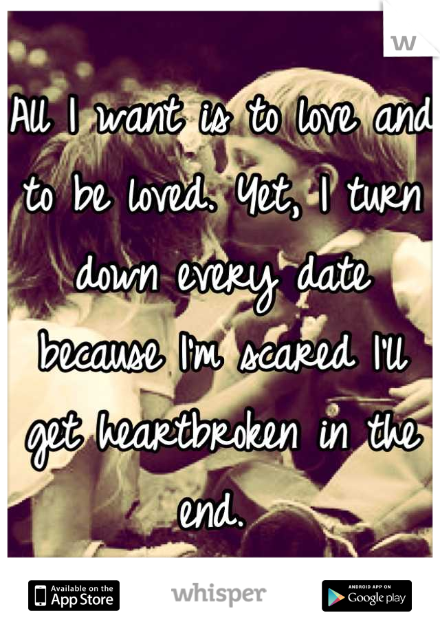 All I want is to love and to be loved. Yet, I turn down every date because I'm scared I'll get heartbroken in the end. 