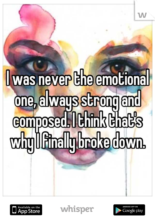 I was never the emotional one, always strong and composed. I think that's why I finally broke down.