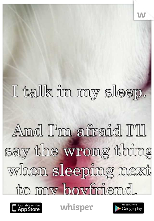 I talk in my sleep. 

And I'm afraid I'll say the wrong thing when sleeping next to my boyfriend. 