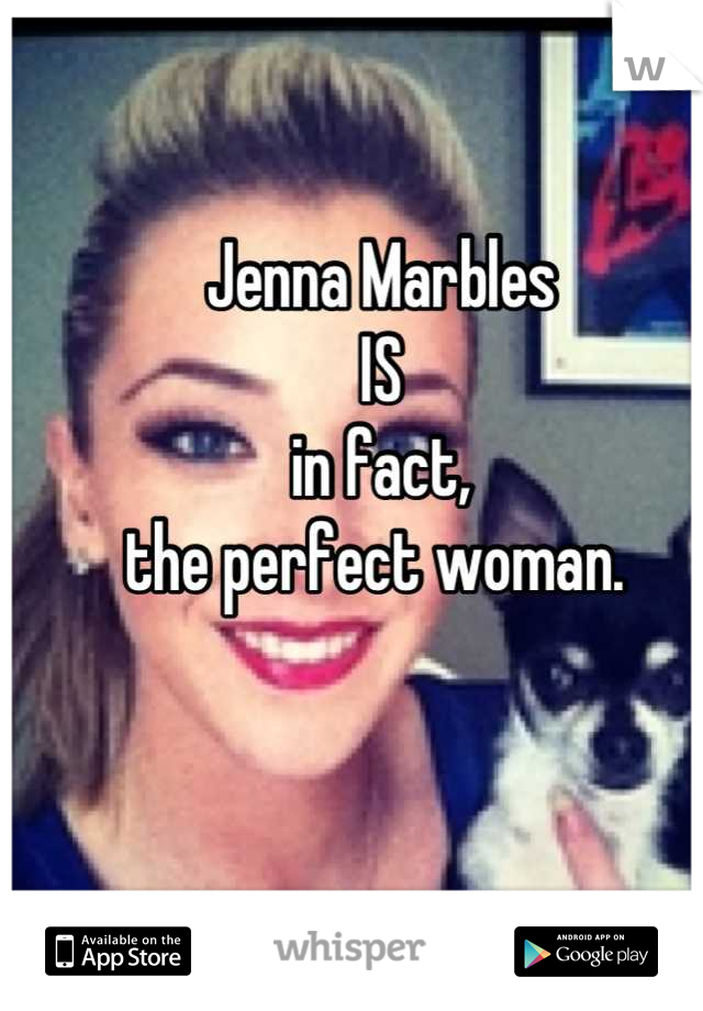 Jenna Marbles 
IS
in fact,
the perfect woman. 