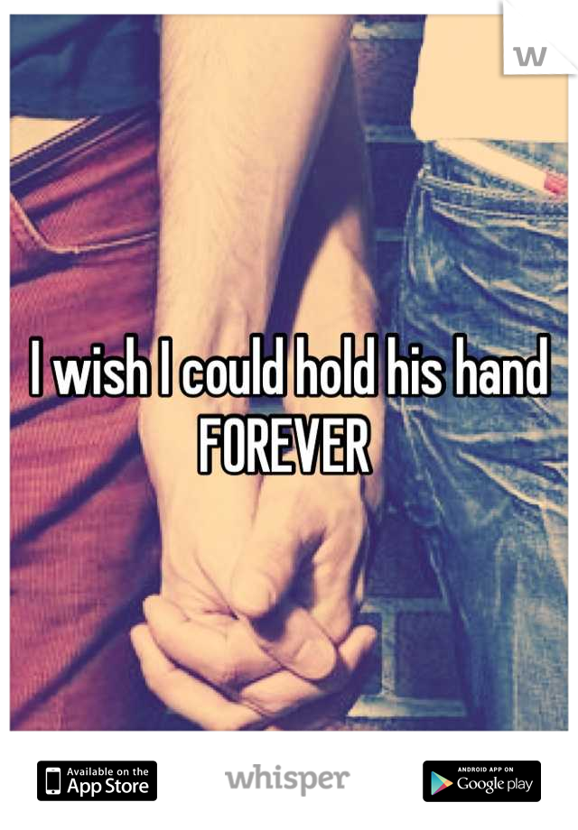 I wish I could hold his hand 
FOREVER 