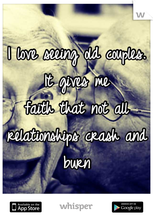 I love seeing old couples. It gives me
faith that not all relationships crash and burn