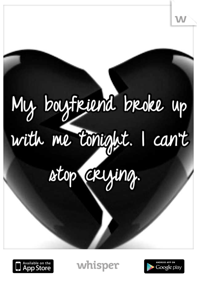 My boyfriend broke up with me tonight. I can't stop crying. 