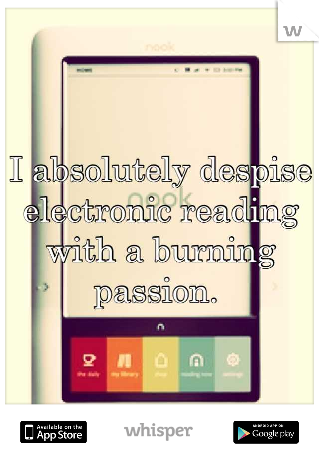 I absolutely despise electronic reading with a burning passion. 