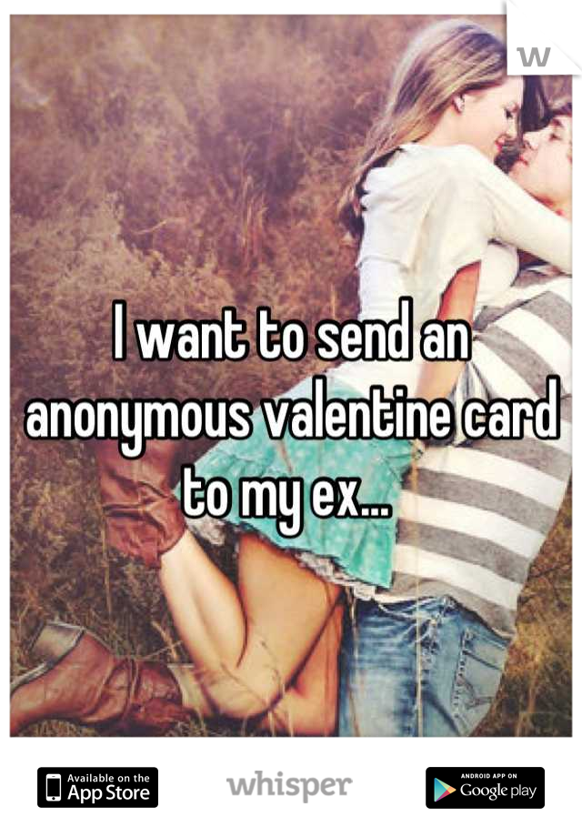 I want to send an anonymous valentine card to my ex... 