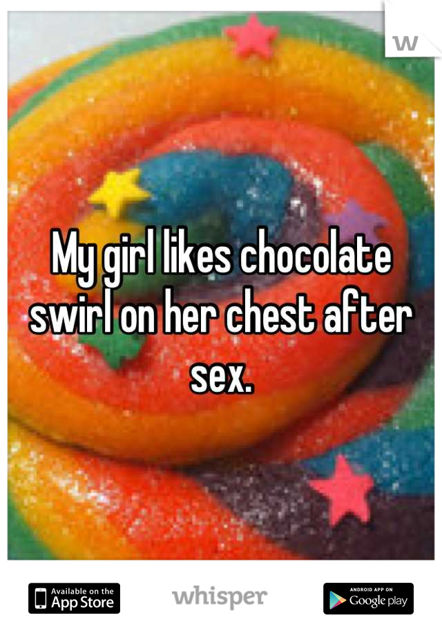 My girl likes chocolate swirl on her chest after sex.