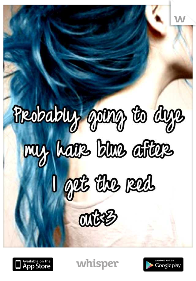 Probably going to dye 
my hair blue after
 I get the red 
out<3