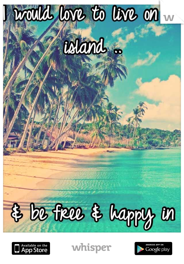 I would love to live on an island ..




& be free & happy in the warm sunshine 