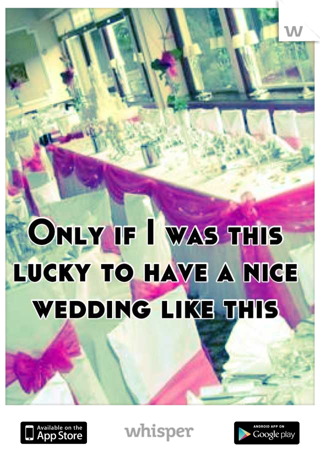 Only if I was this lucky to have a nice wedding like this