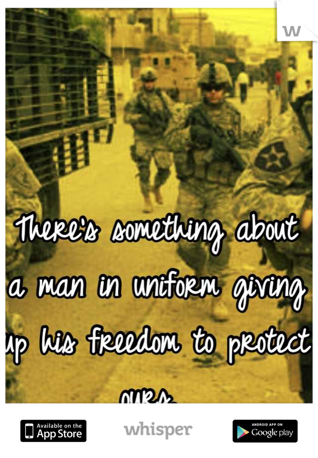 There's something about a man in uniform giving up his freedom to protect ours. 