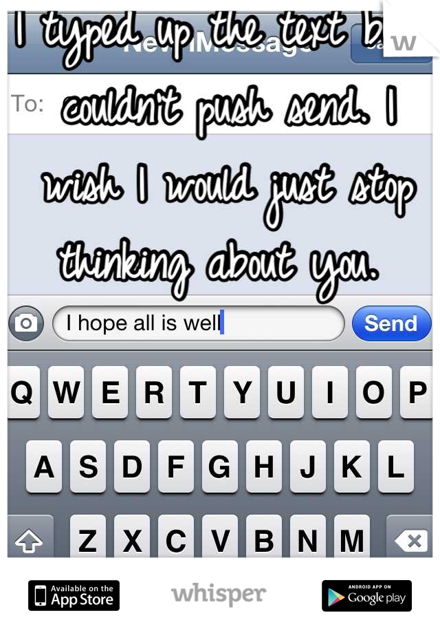 I typed up the text but I couldn't push send. I wish I would just stop thinking about you. 