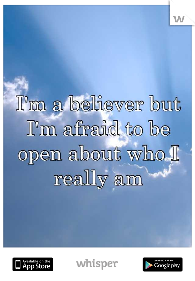 I'm a believer but I'm afraid to be open about who I really am