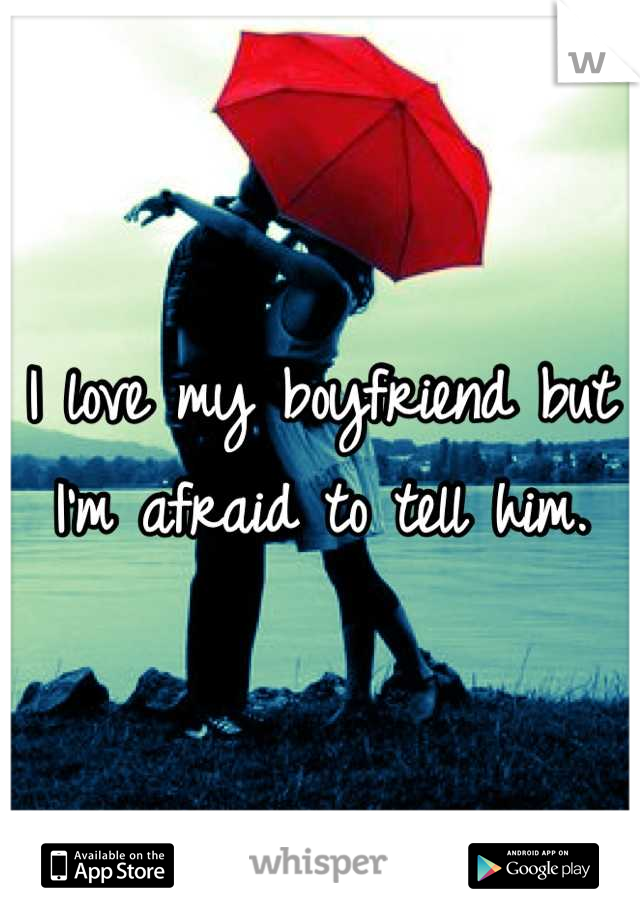 I love my boyfriend but I'm afraid to tell him.