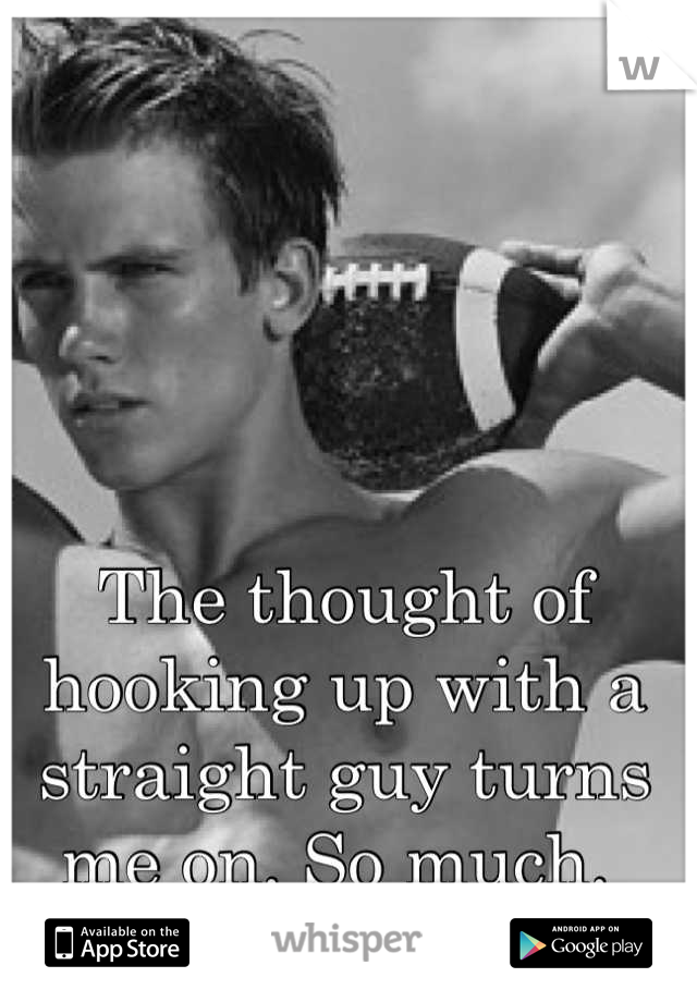 The thought of hooking up with a straight guy turns me on. So much. 