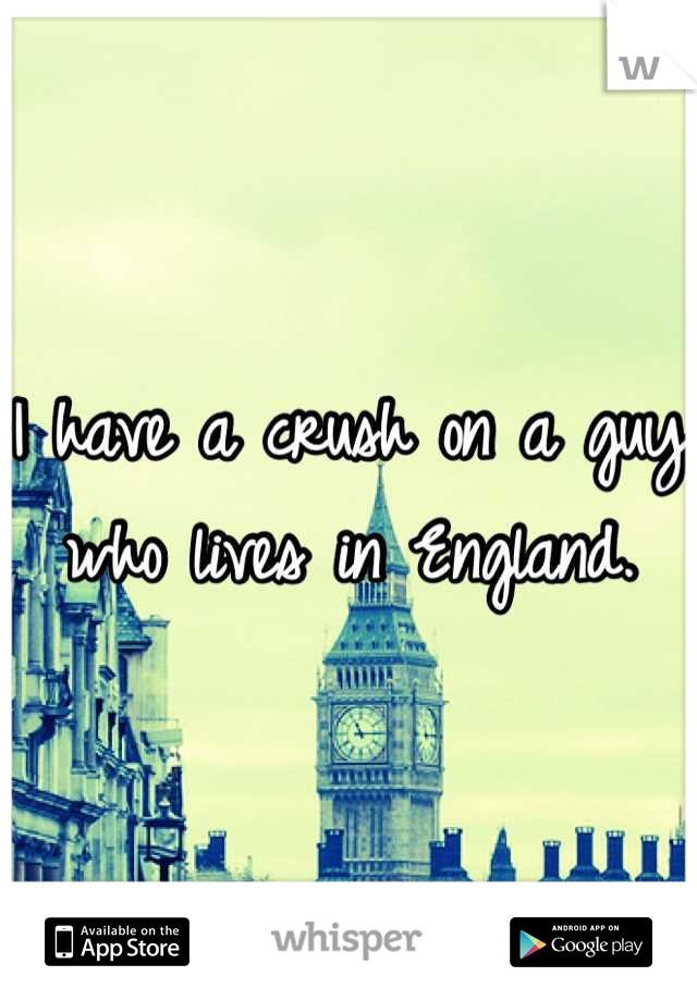 I have a crush on a guy who lives in England.