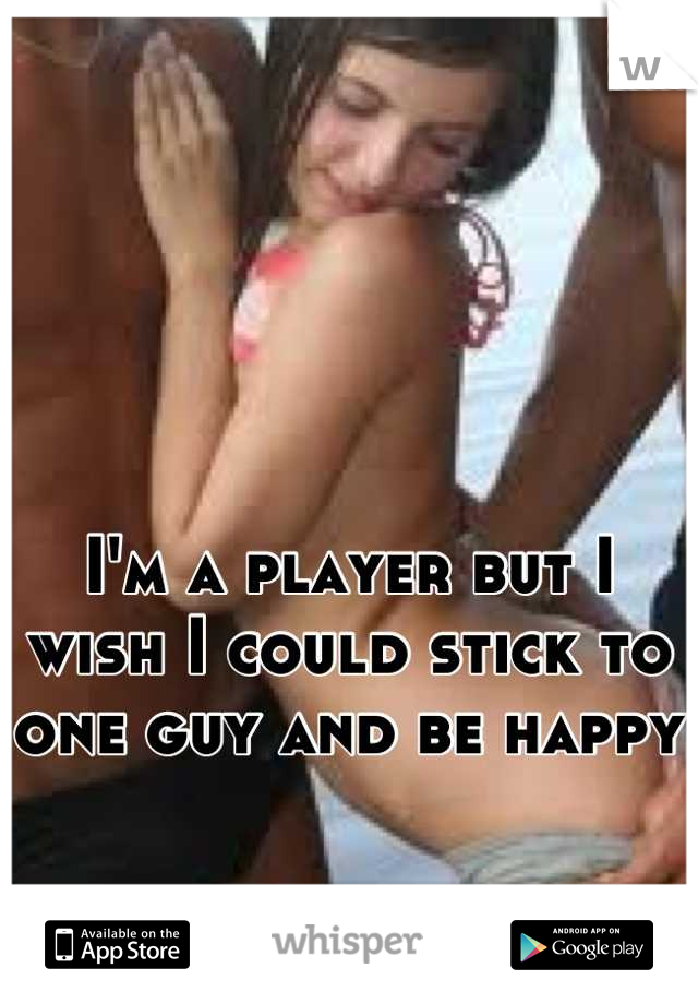 I'm a player but I wish I could stick to one guy and be happy