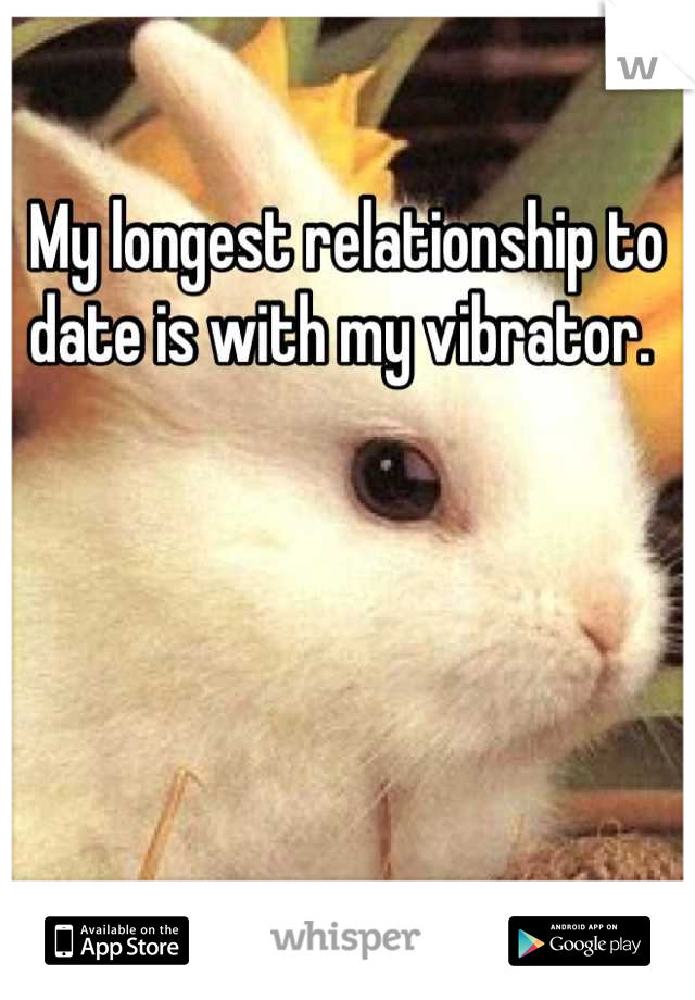 My longest relationship to date is with my vibrator. 