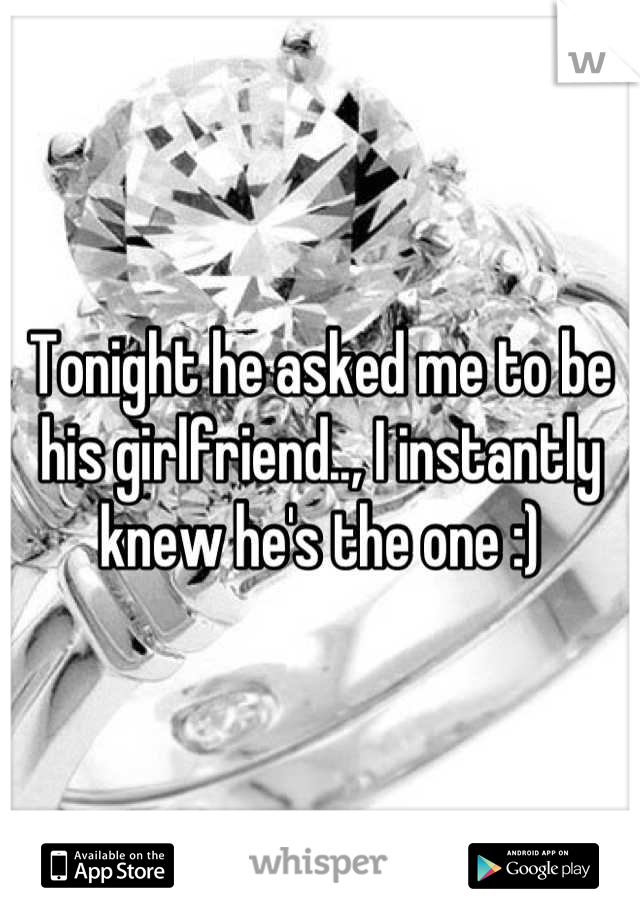 Tonight he asked me to be his girlfriend.., I instantly knew he's the one :)