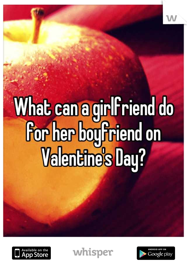 What can a girlfriend do for her boyfriend on Valentine's Day?