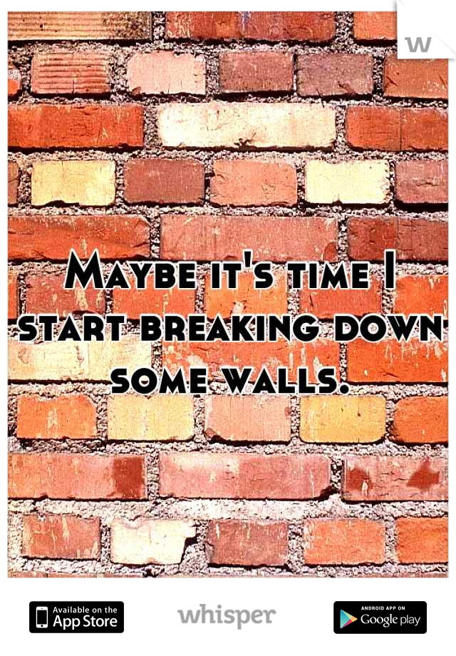 Maybe it's time I start breaking down some walls.