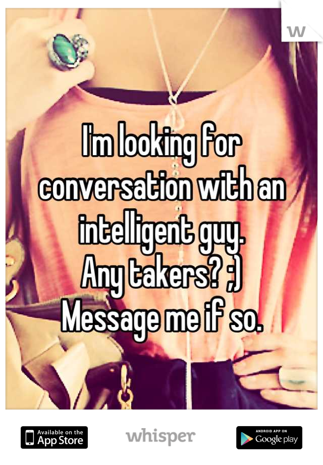 I'm looking for conversation with an intelligent guy.
Any takers? ;)
Message me if so.