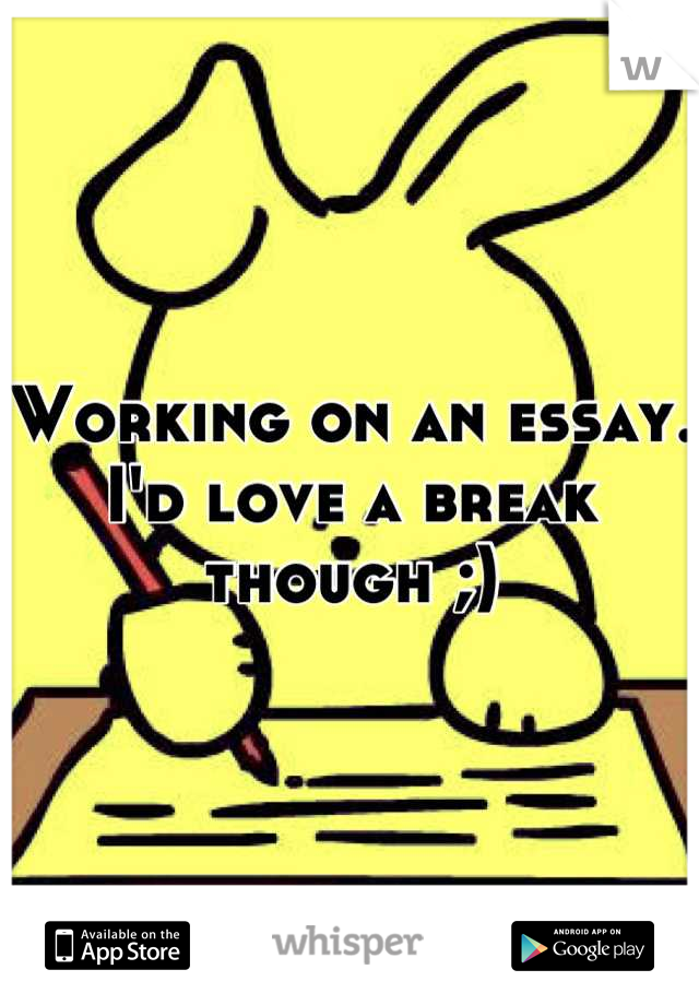 Working on an essay. I'd love a break though ;)