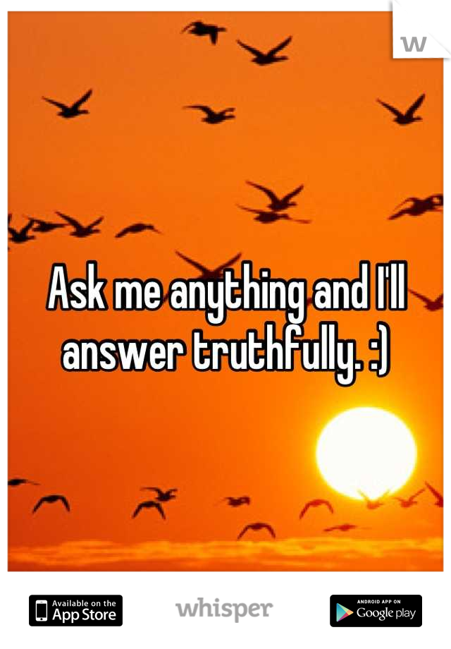 Ask me anything and I'll answer truthfully. :)