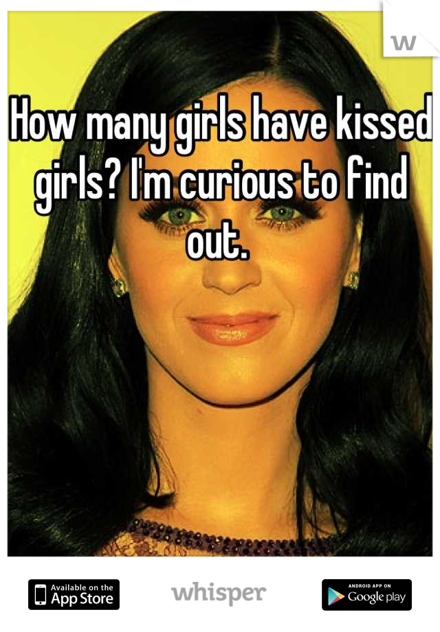 How many girls have kissed girls? I'm curious to find out. 