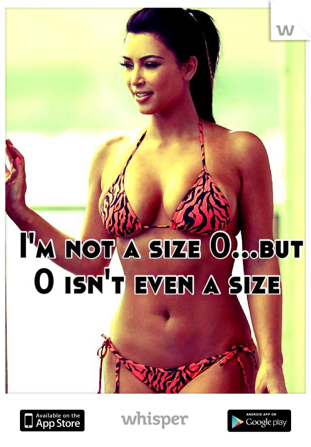 I'm not a size 0...but 0 isn't even a size 