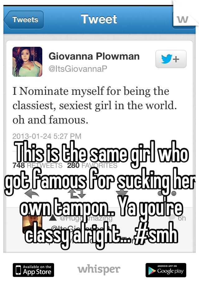 This is the same girl who got famous for sucking her own tampon.. Ya you're classy alright... #smh